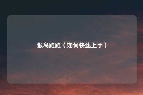 猴岛跑跑（如何快速上手）