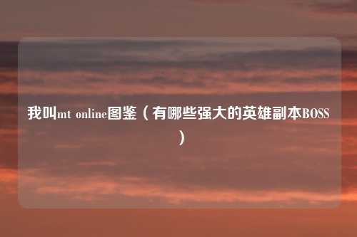 我叫mt online图鉴（有哪些强大的英雄副本BOSS）