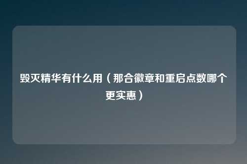 毁灭精华有什么用(那合徽章和重启点数哪个更实惠)