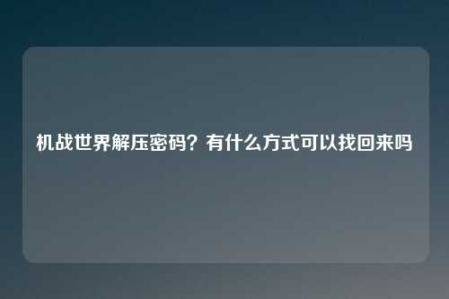 机战世界解压密码？有什么方式可以找回来吗