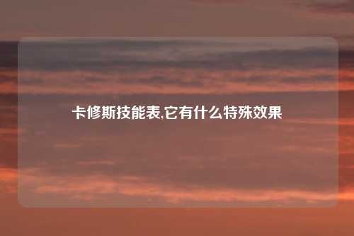 卡修斯技能表,它有什么特殊效果