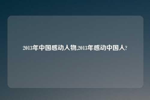 2013年中国感动人物,2013年感动中国人?