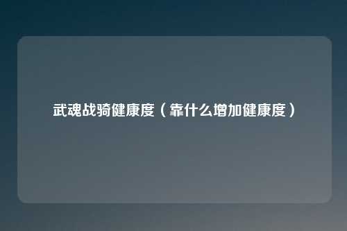 武魂战骑健康度（靠什么增加健康度）
