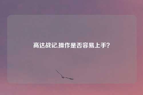 高达战记,操作是否容易上手？
