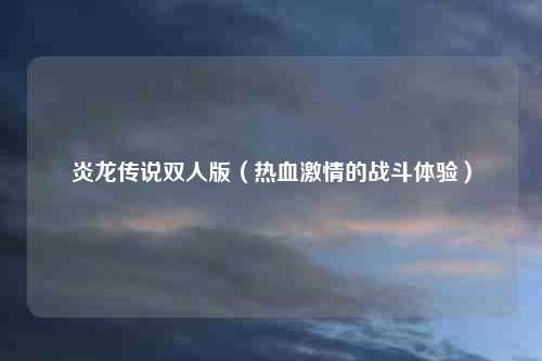 炎龙传说双人版(热血激情的战斗体验)
