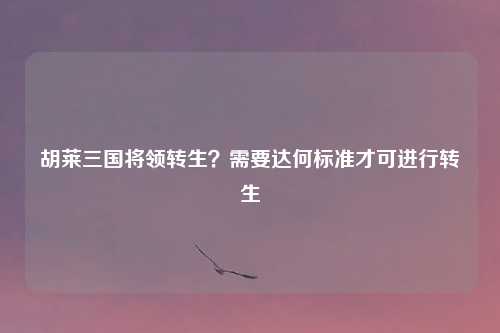 胡莱三国将领转生?需要达何标准才可进行转生