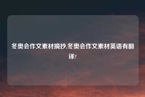 冬奥会作文素材摘抄,冬奥会作文素材英语有翻译?