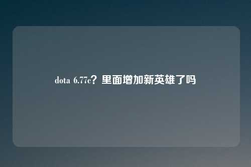 dota 6.77c?里面增加新英雄了吗