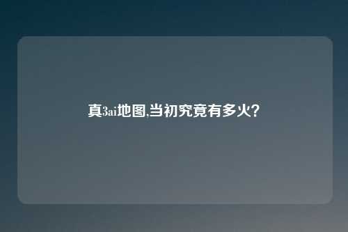 真3ai地图,当初究竟有多火?