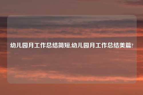幼儿园月工作总结简短,幼儿园月工作总结美篇?
