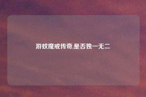 游蚊魔戒传奇,是否独一无二