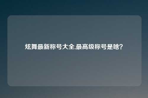 炫舞最新称号大全,最高级称号是啥？