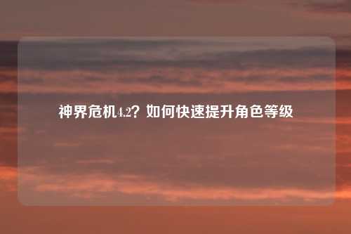 神界危机4.2？如何快速提升角色等级