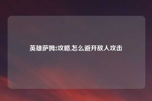 英雄萨姆2攻略,怎么避开敌人攻击