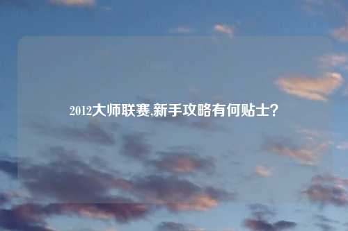 2012大师联赛,新手攻略有何贴士?