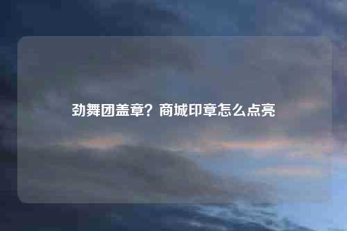 劲舞团盖章？商城印章怎么点亮