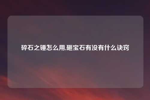 碎石之锤怎么用,砸宝石有没有什么诀窍