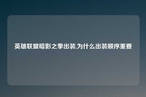 英雄联盟暗影之拳出装,为什么出装顺序重要