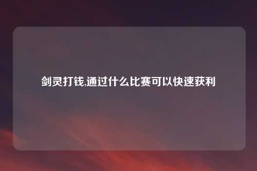 剑灵打钱,通过什么比赛可以快速获利