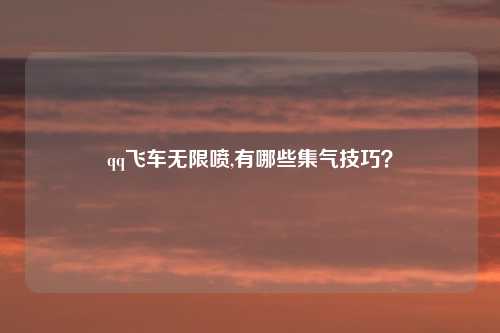 qq飞车无限喷,有哪些集气技巧？