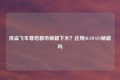 侠盗飞车罪恶都市秘籍下水?还用SEAWAYS秘籍吗