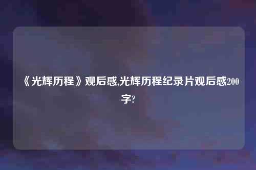 《光辉历程》观后感,光辉历程纪录片观后感200字?