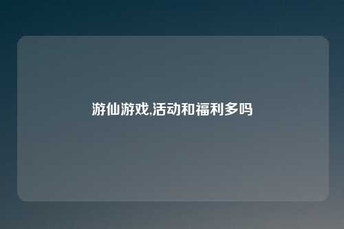 游仙游戏,活动和福利多吗