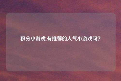 积分小游戏,有推荐的人气小游戏吗？
