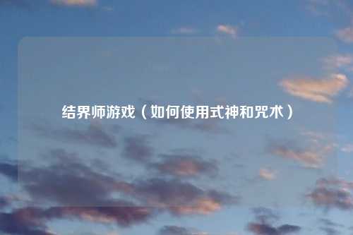 结界师游戏（如何使用式神和咒术）