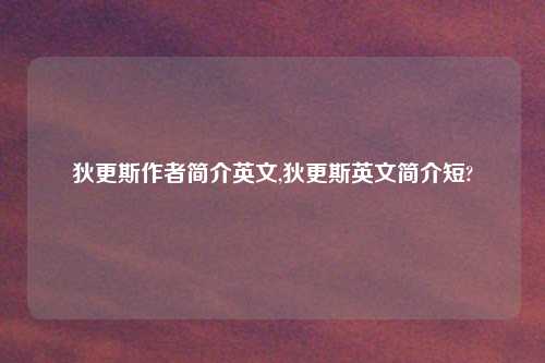 狄更斯作者简介英文,狄更斯英文简介短?
