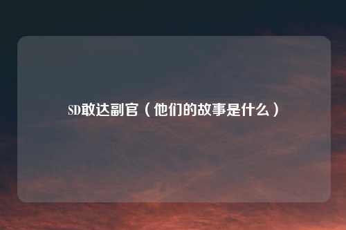 SD敢达副官（他们的故事是什么）