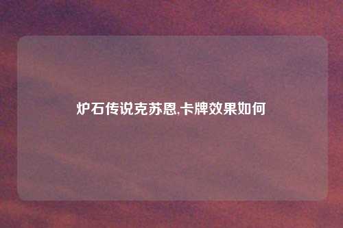 炉石传说克苏恩,卡牌效果如何