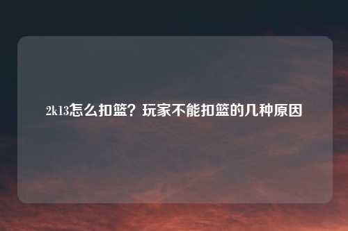 2k13怎么扣篮？玩家不能扣篮的几种原因