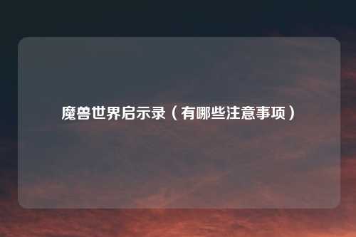 魔兽世界启示录（有哪些注意事项）