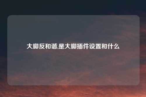 大脚反和谐,是大脚插件设置和什么