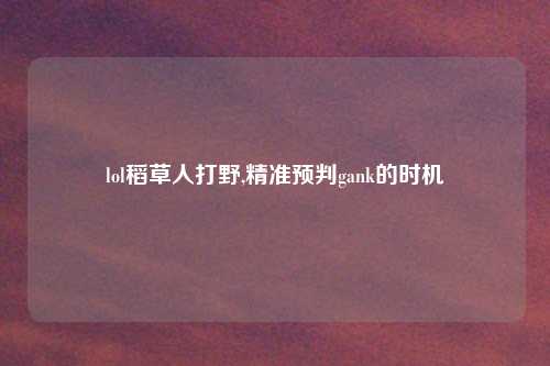 lol稻草人打野,精准预判gank的时机