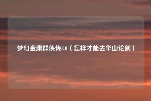 梦幻金庸群侠传3.0（怎样才能去华山论剑）