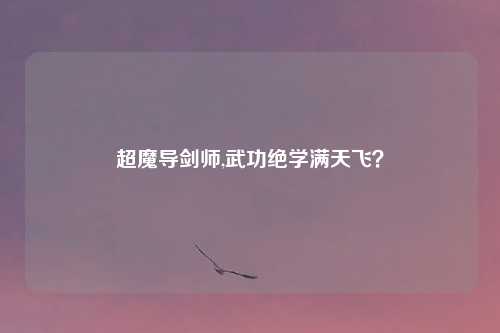 超魔导剑师,武功绝学满天飞？