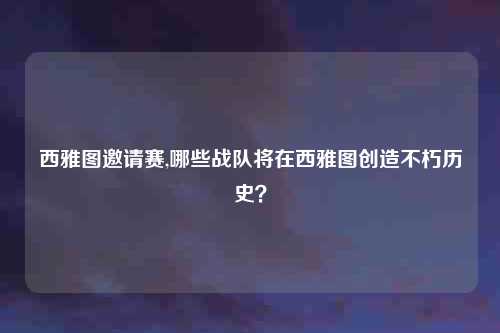 西雅图邀请赛,哪些战队将在西雅图创造不朽历史?
