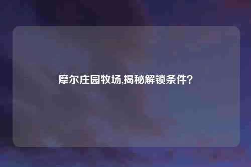 摩尔庄园牧场,揭秘解锁条件?