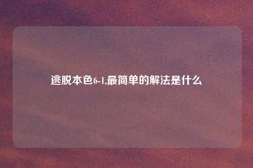 逃脱本色6-1,最简单的解法是什么