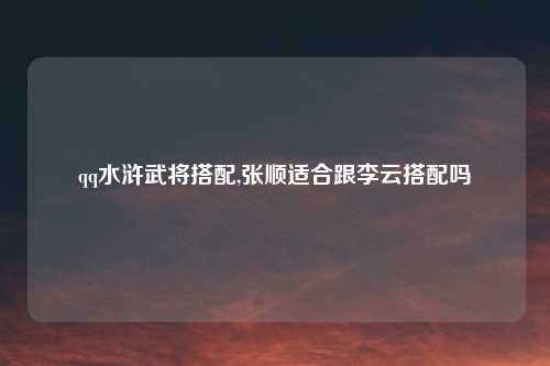 qq水浒武将搭配,张顺适合跟李云搭配吗
