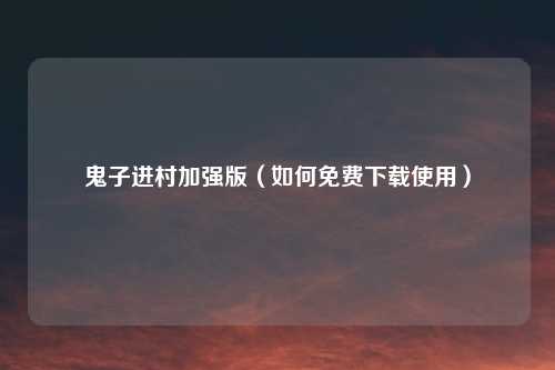 鬼子进村加强版（如何免费下载使用）