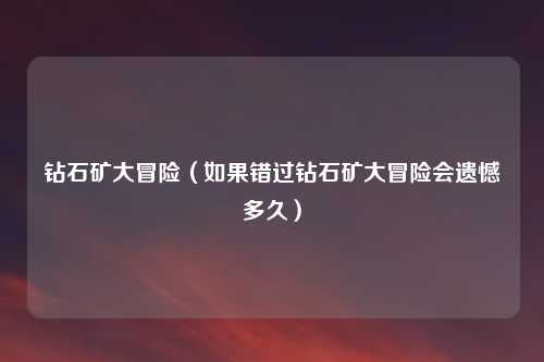 钻石矿大冒险（如果错过钻石矿大冒险会遗憾多久）