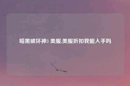 暗黑破坏神3 美服,美服折扣我能入手吗