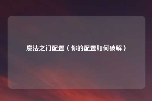 魔法之门配置(你的配置如何破解)