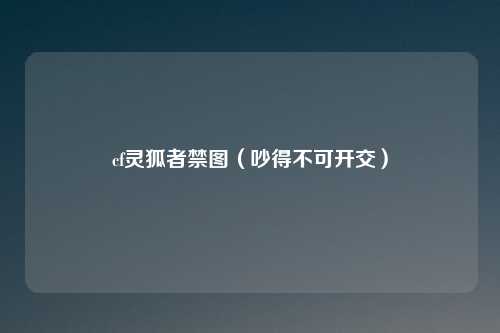 cf灵狐者禁图(吵得不可开交)