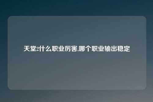 天堂2什么职业厉害,哪个职业输出稳定