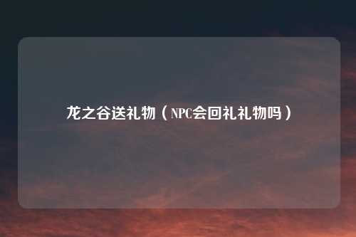 龙之谷送礼物（NPC会回礼礼物吗）