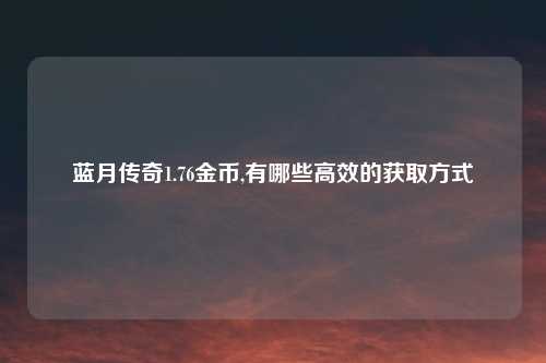蓝月传奇1.76金币,有哪些高效的获取方式